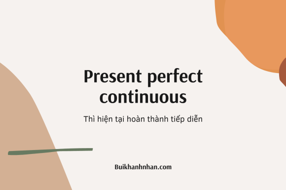Thì hiện tại hoàn thành tiếp diễn (Present perfect continuous) – Công thức, cách dùng và bài tập