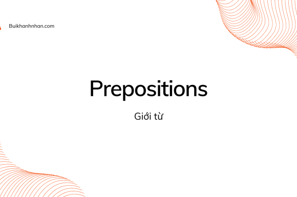 Giới Từ Trong Tiếng Anh (Prepositions) – Khái Niệm, Phân Loại, Cách Sử Dụng Và Bài Tập Giới Từ